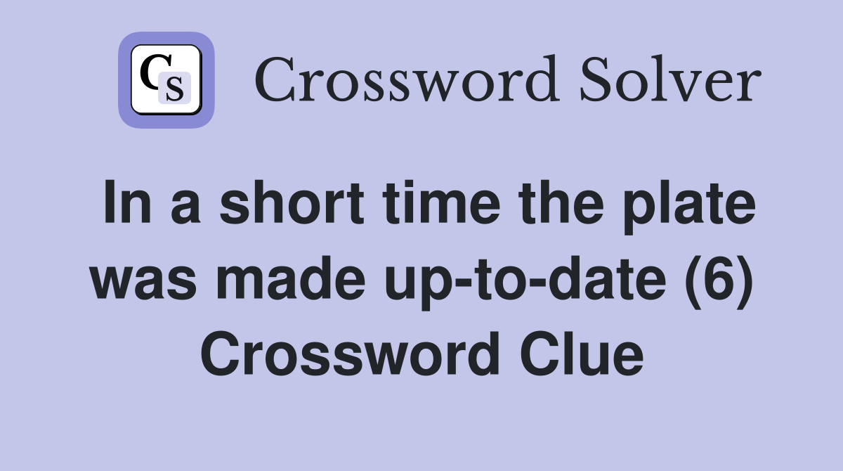 In a short time the plate was made uptodate (6) Crossword Clue